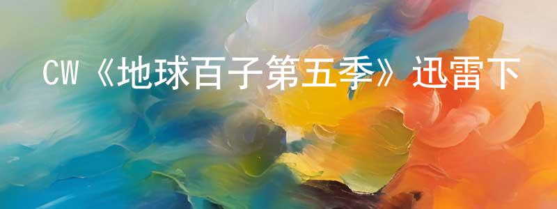 程松波發布CW《地球百子第五季》迅雷下載/在線觀看/百度云-魔幻/科幻-美劇天堂